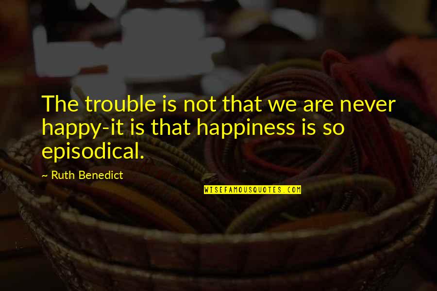 7 Weeks Pregnant Quotes By Ruth Benedict: The trouble is not that we are never
