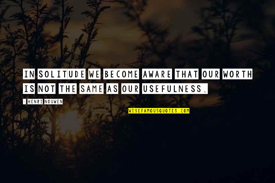 7 Word Movie Quotes By Henri Nouwen: In solitude we become aware that our worth