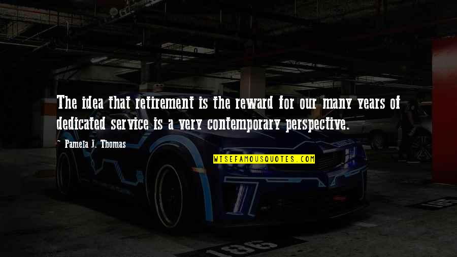7 Years Of Service Quotes By Pamela J. Thomas: The idea that retirement is the reward for