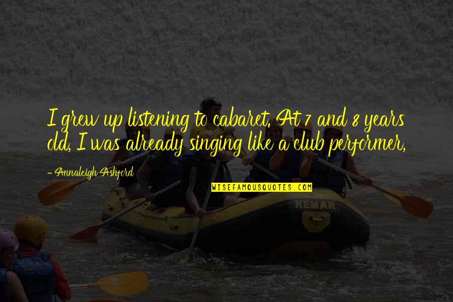 7 Years Old Quotes By Annaleigh Ashford: I grew up listening to cabaret. At 7 7 Years Old Quotes By Annaleigh Ashford: I grew up listening to cabaret. At 7