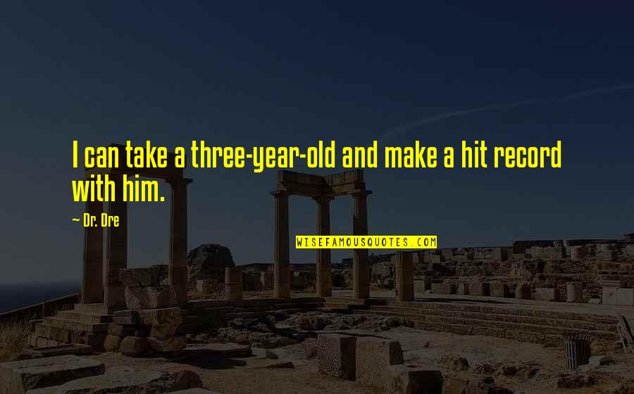 7 Years Old Quotes By Dr. Dre: I can take a three-year-old and make a
