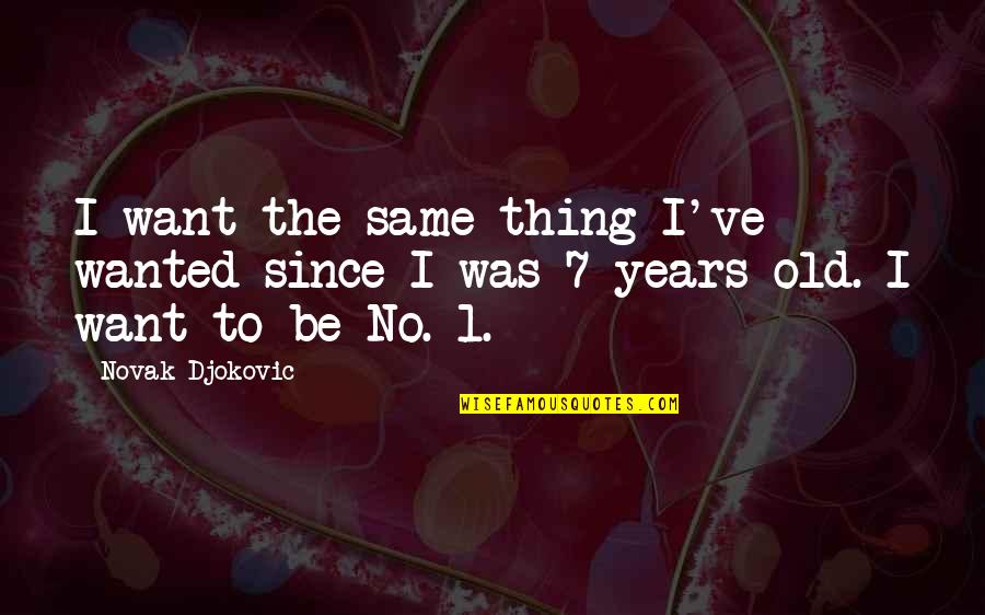 7 Years Old Quotes By Novak Djokovic: I want the same thing I've wanted since