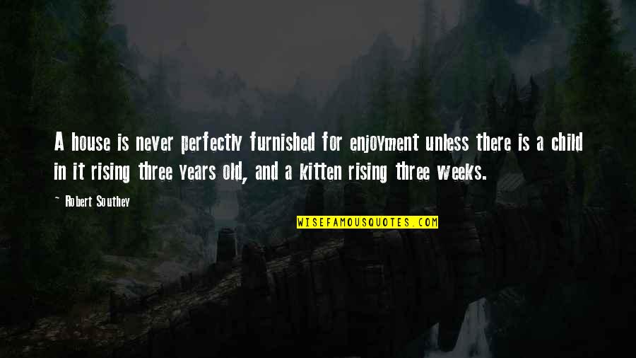 7 Years Old Quotes By Robert Southey: A house is never perfectly furnished for enjoyment 7 Years Old Quotes By Robert Southey: A house is never perfectly furnished for enjoyment