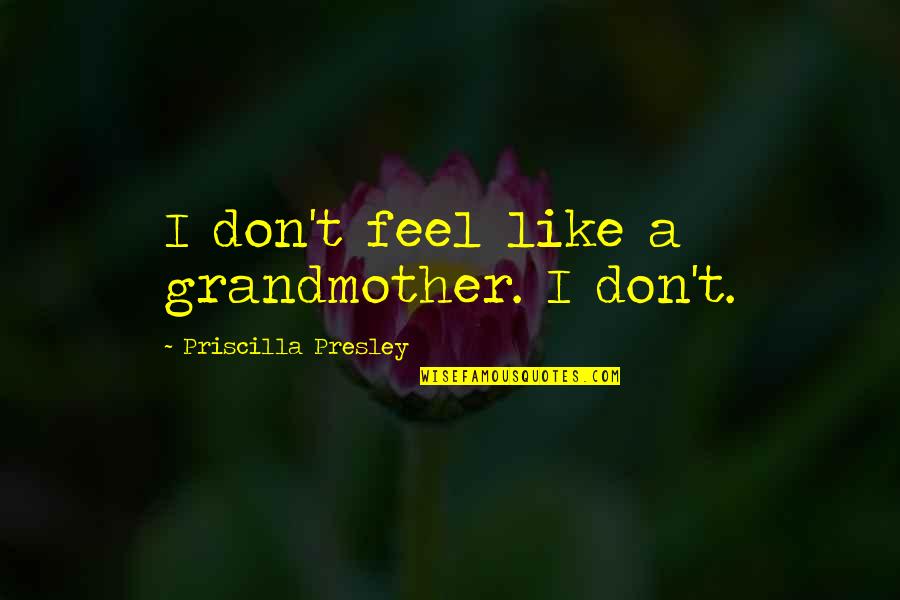 7 Years Sober Quotes By Priscilla Presley: I don't feel like a grandmother. I don't.