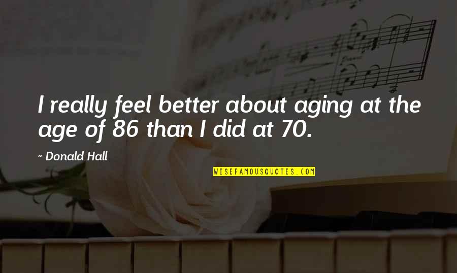 70 Quotes By Donald Hall: I really feel better about aging at the