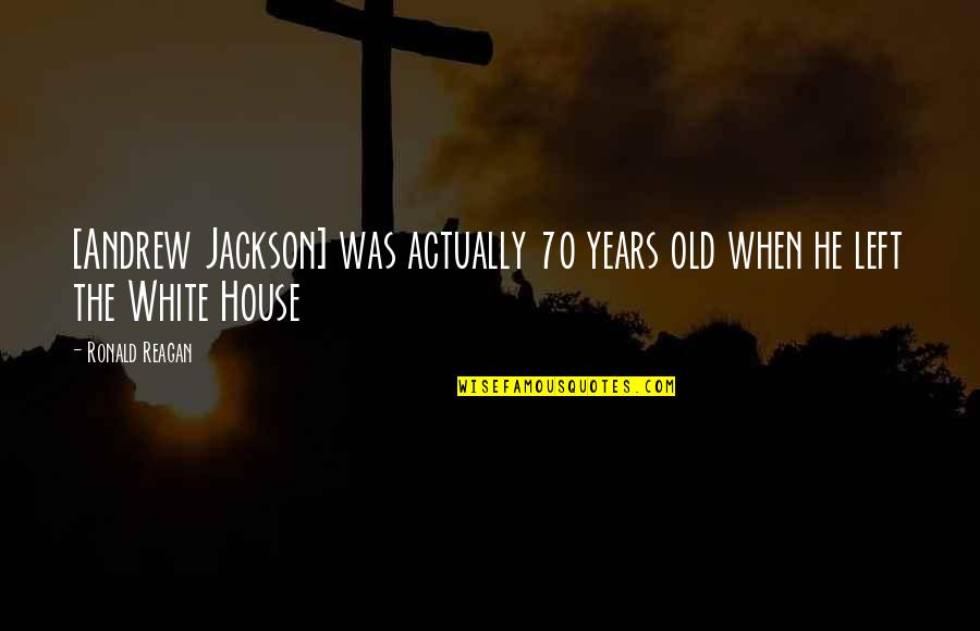 70 Years Old Quotes By Ronald Reagan: [Andrew Jackson] was actually 70 years old when