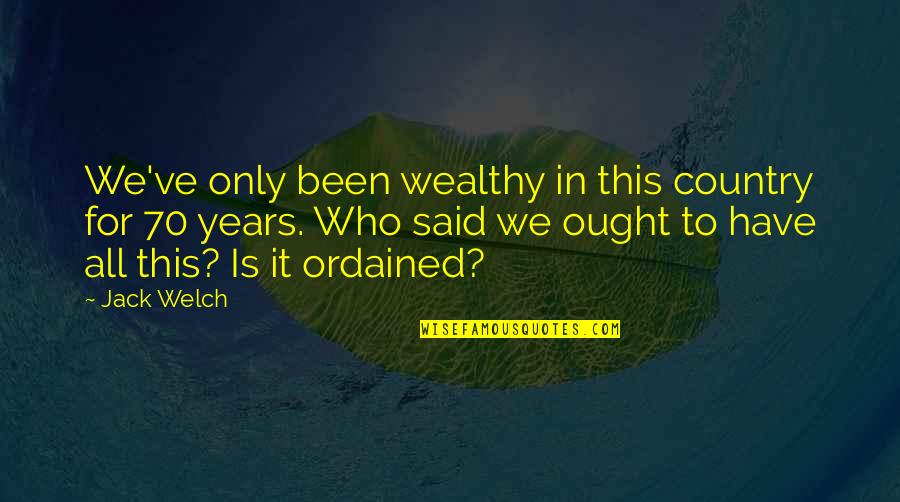 70 Years Quotes By Jack Welch: We've only been wealthy in this country for