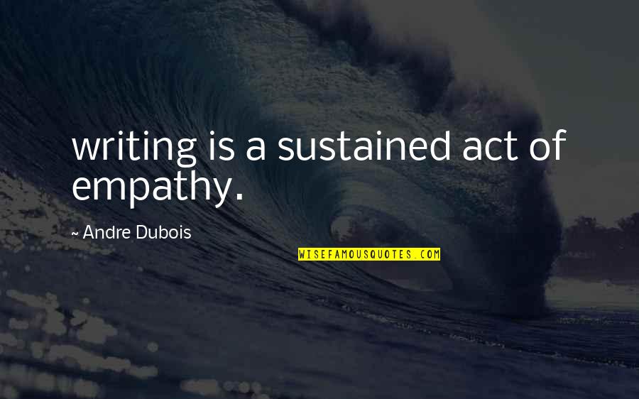 702 Live Quotes By Andre Dubois: writing is a sustained act of empathy.