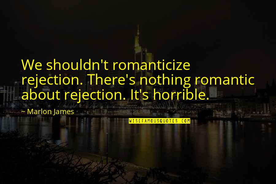 702 Live Quotes By Marlon James: We shouldn't romanticize rejection. There's nothing romantic about