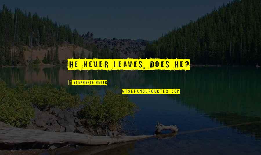 7050 Quotes By Stephenie Meyer: He never leaves, does he?