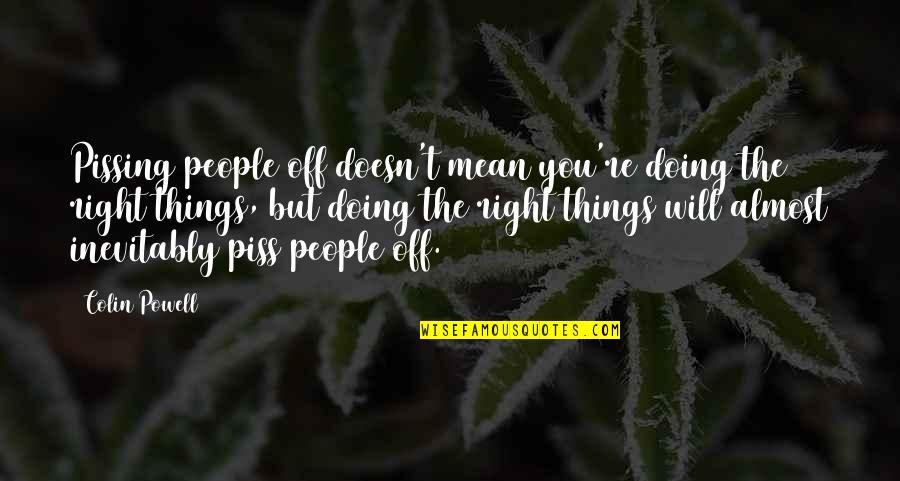 7080 Quotes By Colin Powell: Pissing people off doesn't mean you're doing the