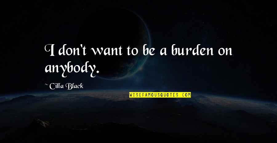 70810 Quotes By Cilla Black: I don't want to be a burden on 70810 Quotes By Cilla Black: I don't want to be a burden on