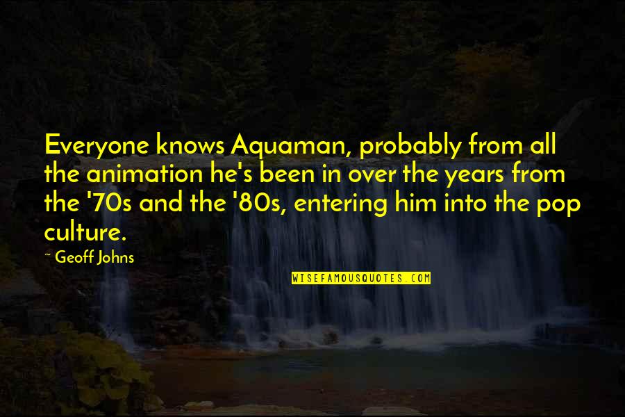 70s 80s Quotes By Geoff Johns: Everyone knows Aquaman, probably from all the animation