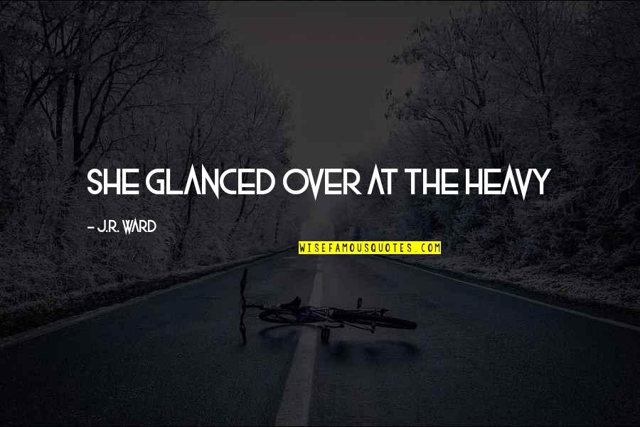 710 Knus Quotes By J.R. Ward: She glanced over at the heavy 710 Knus Quotes By J.R. Ward: She glanced over at the heavy
