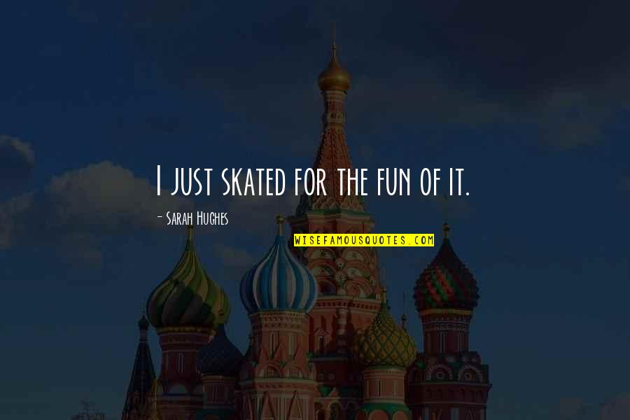 716 Area Quotes By Sarah Hughes: I just skated for the fun of it. 716 Area Quotes By Sarah Hughes: I just skated for the fun of it.