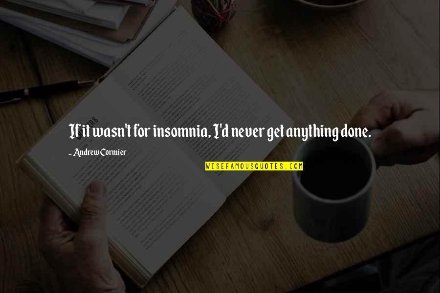 720 Waves Quotes By Andrew Cormier: If it wasn't for insomnia, I'd never get 720 Waves Quotes By Andrew Cormier: If it wasn't for insomnia, I'd never get