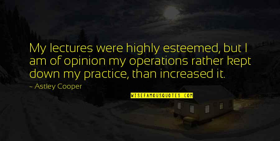 720 Waves Quotes By Astley Cooper: My lectures were highly esteemed, but I am 720 Waves Quotes By Astley Cooper: My lectures were highly esteemed, but I am