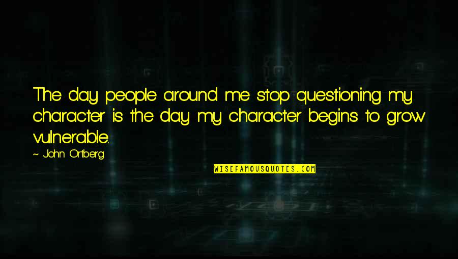 721356 Quotes By John Ortberg: The day people around me stop questioning my 721356 Quotes By John Ortberg: The day people around me stop questioning my