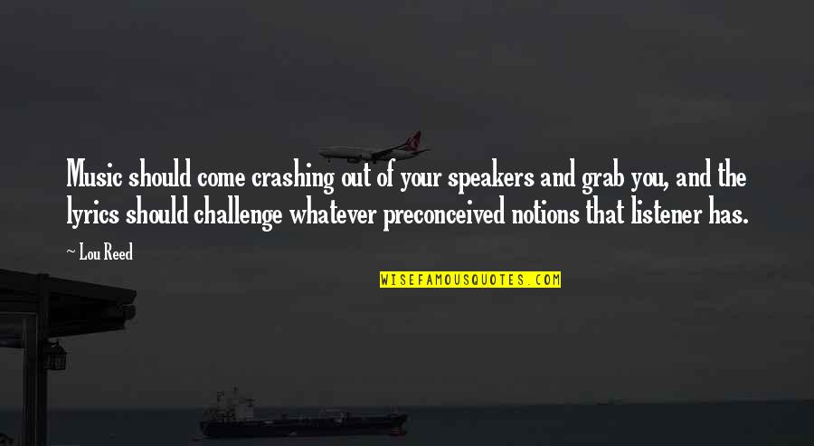 7240 Club Quotes By Lou Reed: Music should come crashing out of your speakers 7240 Club Quotes By Lou Reed: Music should come crashing out of your speakers