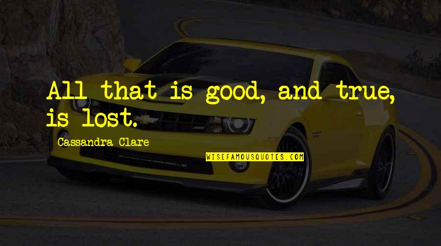 72402 Quotes By Cassandra Clare: All that is good, and true, is lost. 72402 Quotes By Cassandra Clare: All that is good, and true, is lost.