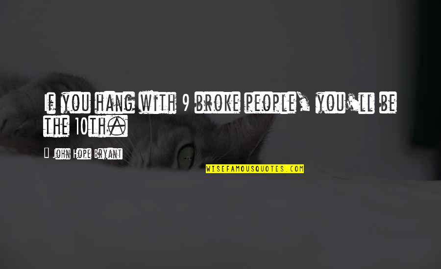 7252150445 Quotes By John Hope Bryant: If you hang with 9 broke people, you'll 7252150445 Quotes By John Hope Bryant: If you hang with 9 broke people, you'll
