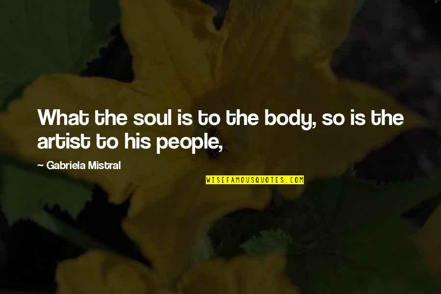 7260hmw Quotes By Gabriela Mistral: What the soul is to the body, so 7260hmw Quotes By Gabriela Mistral: What the soul is to the body, so
