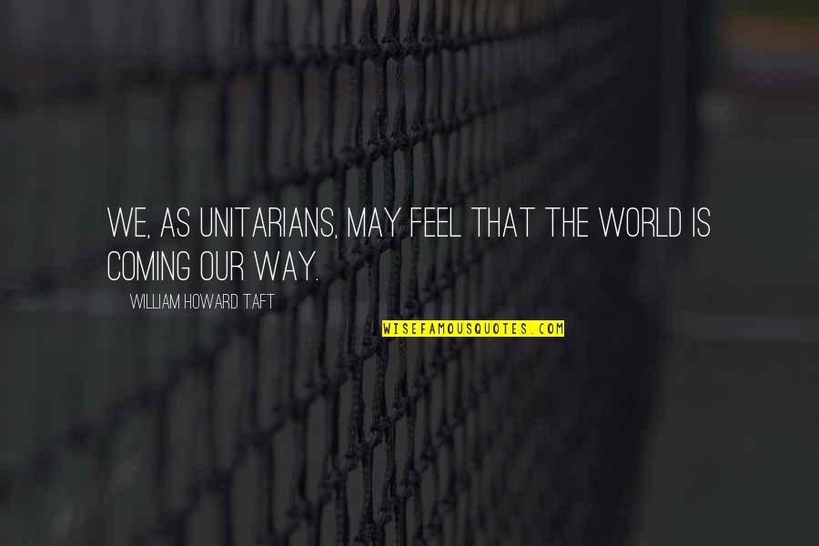 72653 Quotes By William Howard Taft: We, as Unitarians, may feel that the world 72653 Quotes By William Howard Taft: We, as Unitarians, may feel that the world