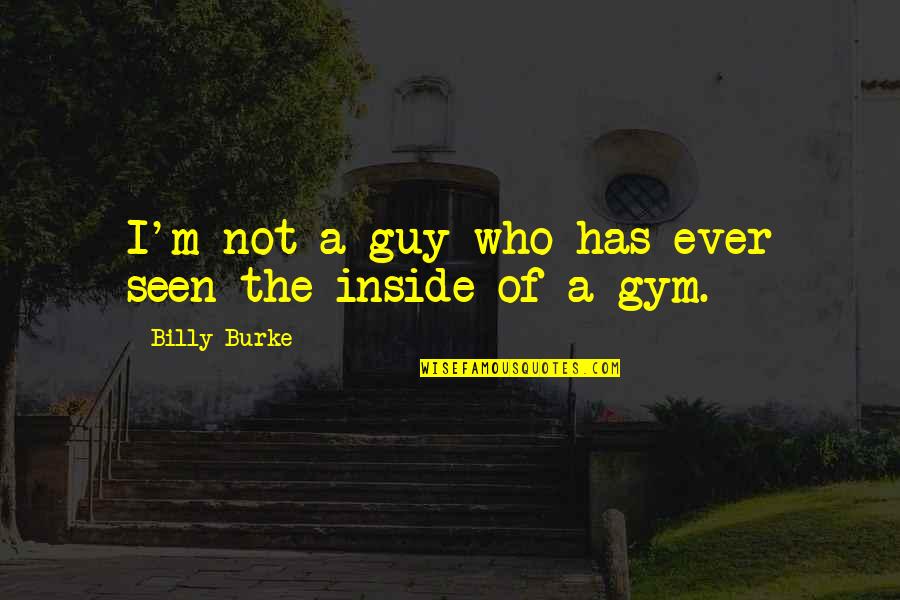 727 Quotes By Billy Burke: I'm not a guy who has ever seen 727 Quotes By Billy Burke: I'm not a guy who has ever seen