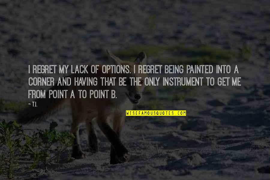 728 X Quotes By T.I.: I regret my lack of options. I regret 728 X Quotes By T.I.: I regret my lack of options. I regret