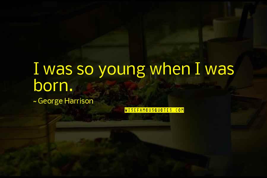 7331 Quotes By George Harrison: I was so young when I was born.