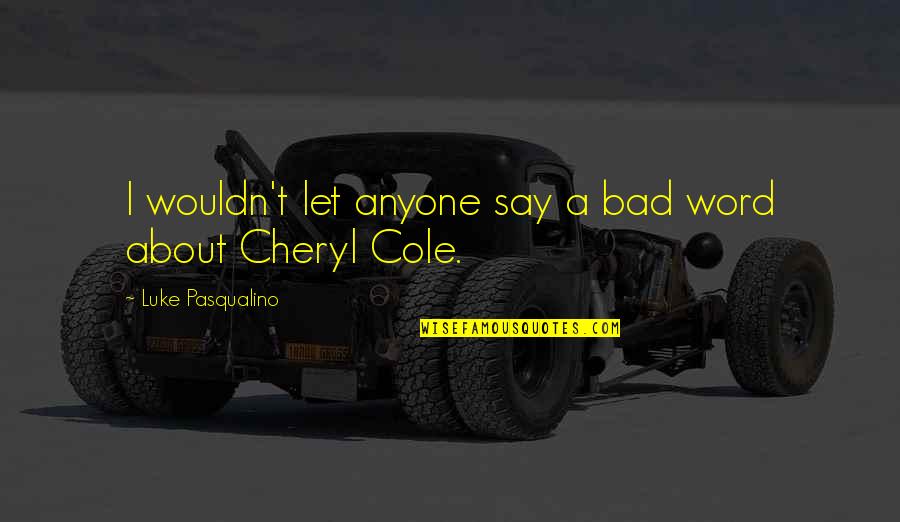 7349414462 Quotes By Luke Pasqualino: I wouldn't let anyone say a bad word 7349414462 Quotes By Luke Pasqualino: I wouldn't let anyone say a bad word