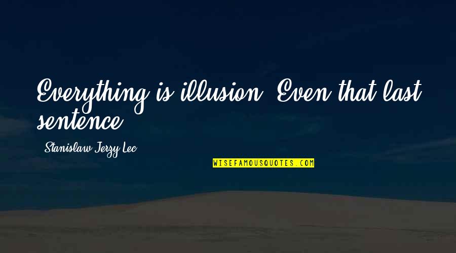 7399 Harbor Quotes By Stanislaw Jerzy Lec: Everything is illusion. Even that last sentence.