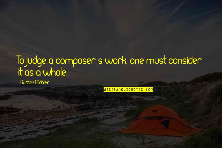 742 Evergreen Quotes By Gustav Mahler: To judge a composer's work, one must consider
