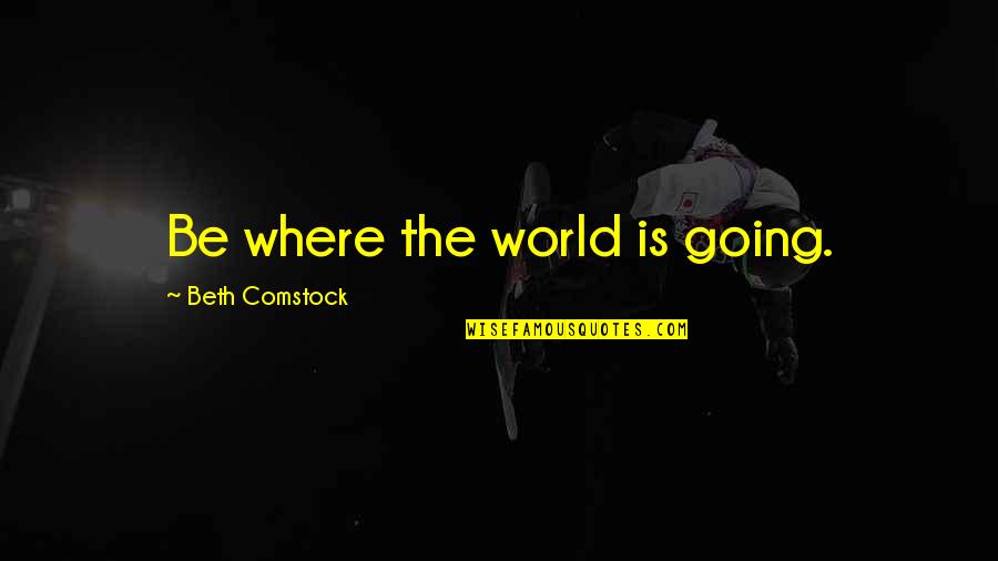 7447 Quotes By Beth Comstock: Be where the world is going.