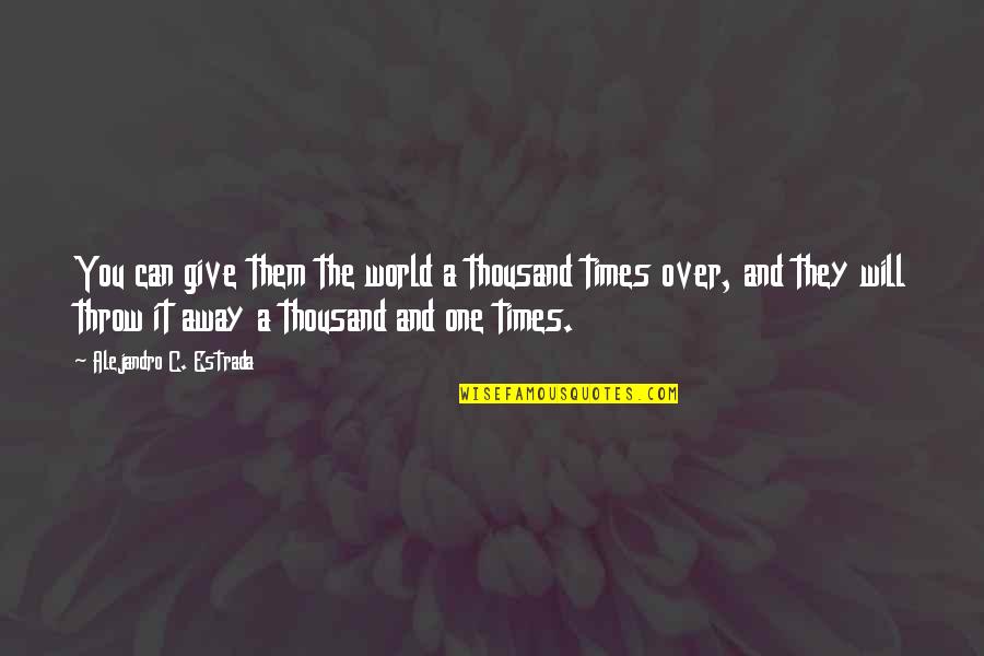 75 Most Inspirational Quotes By Alejandro C. Estrada: You can give them the world a thousand 75 Most Inspirational Quotes By Alejandro C. Estrada: You can give them the world a thousand