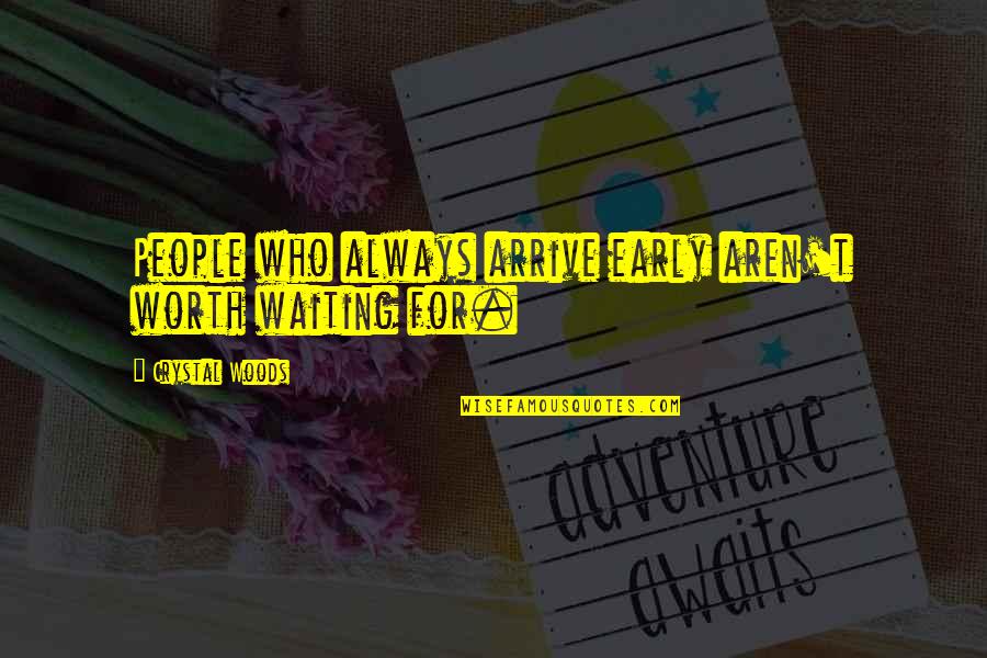 75 Positive Quotes By Crystal Woods: People who always arrive early aren't worth waiting