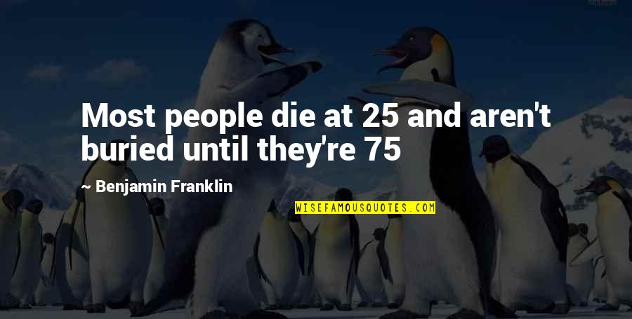 75 Quotes By Benjamin Franklin: Most people die at 25 and aren't buried