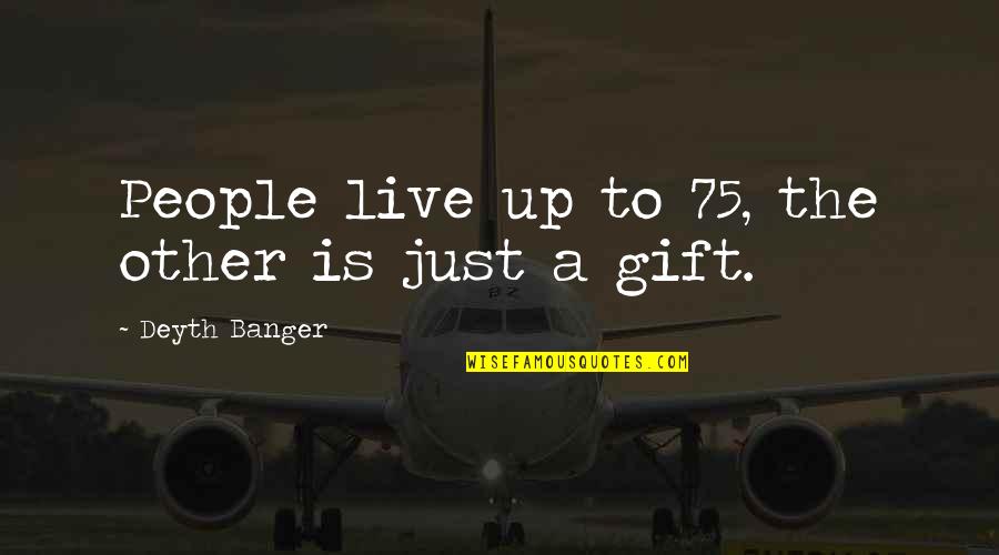75 Quotes By Deyth Banger: People live up to 75, the other is