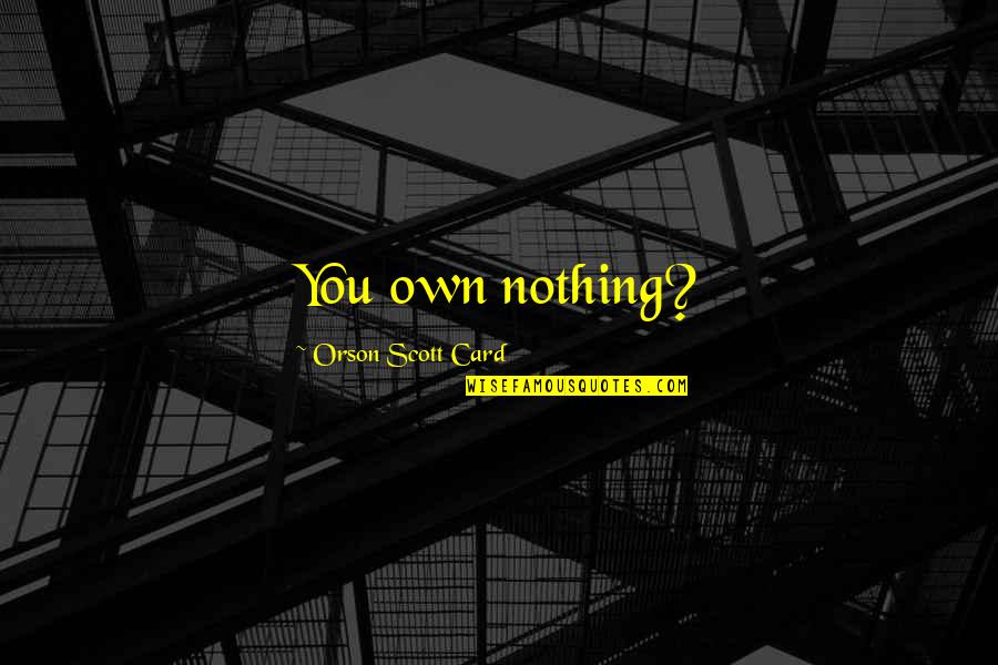 7632009605 Quotes By Orson Scott Card: You own nothing? 7632009605 Quotes By Orson Scott Card: You own nothing?