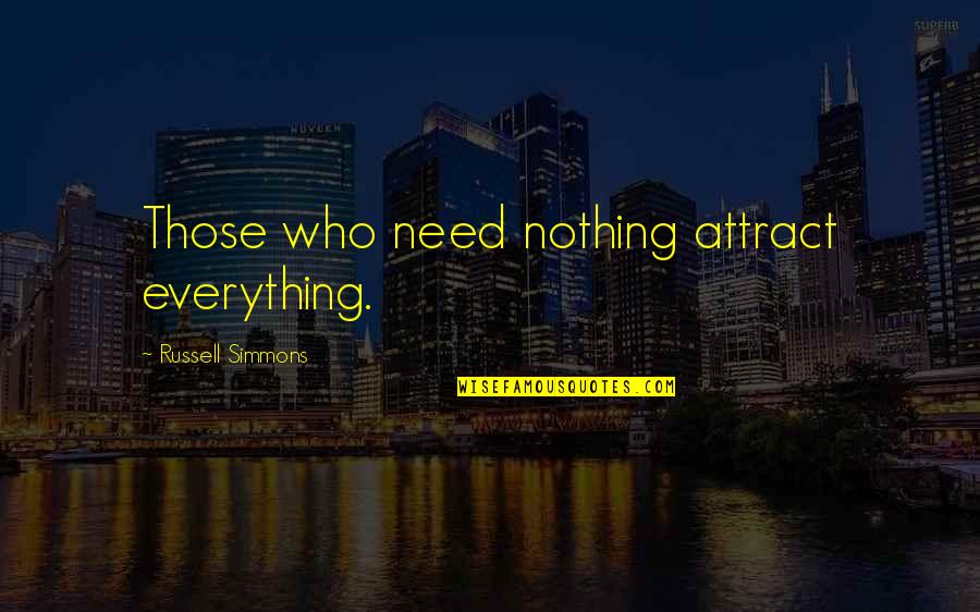 764230 Quotes By Russell Simmons: Those who need nothing attract everything. 764230 Quotes By Russell Simmons: Those who need nothing attract everything.