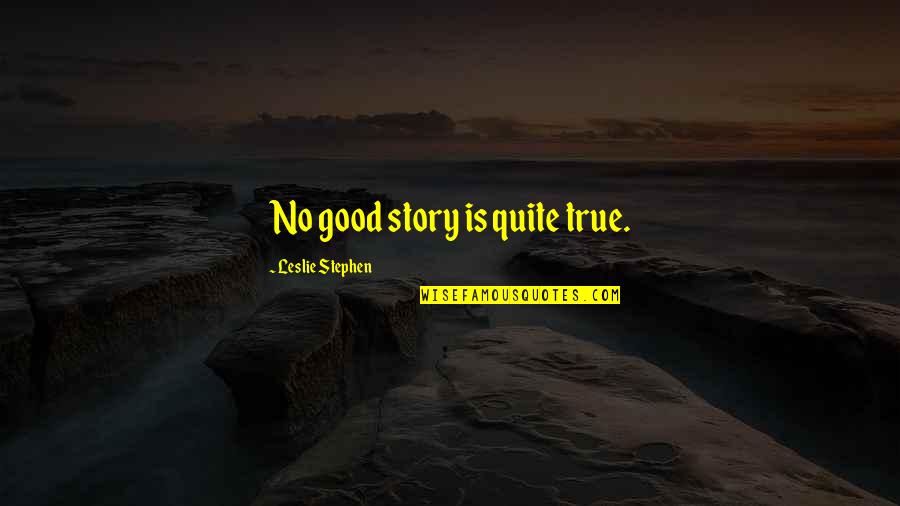 76549 Quotes By Leslie Stephen: No good story is quite true.