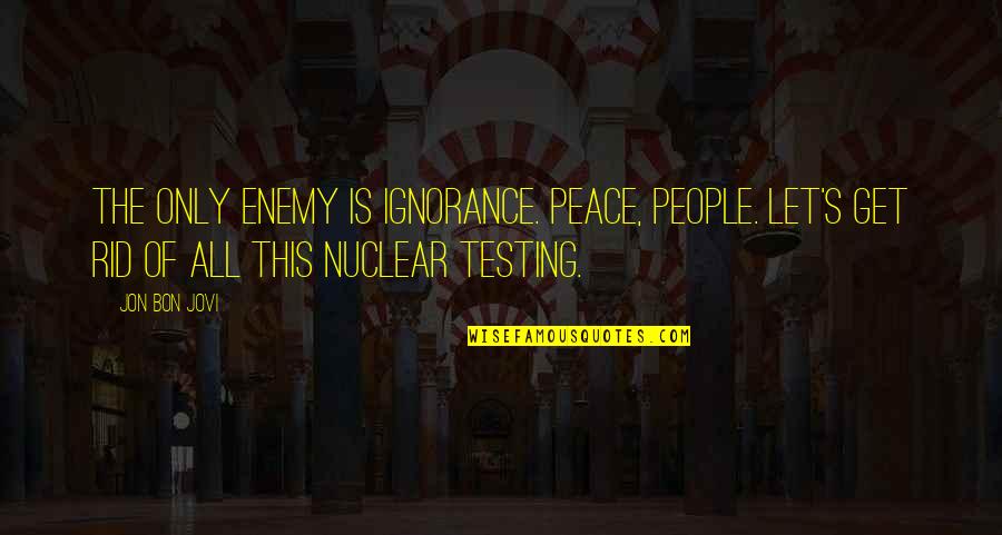 76ers Famous Quotes By Jon Bon Jovi: The only enemy is ignorance. Peace, people. Let's