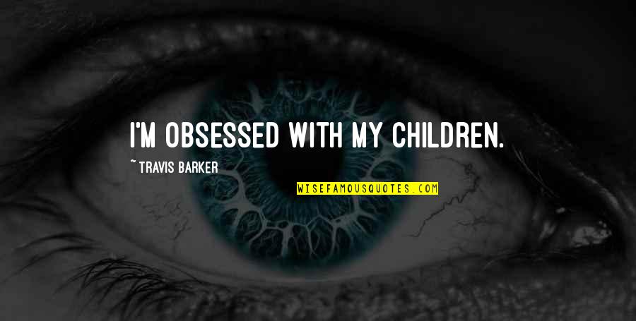 77 Soulmate Quotes By Travis Barker: I'm obsessed with my children.