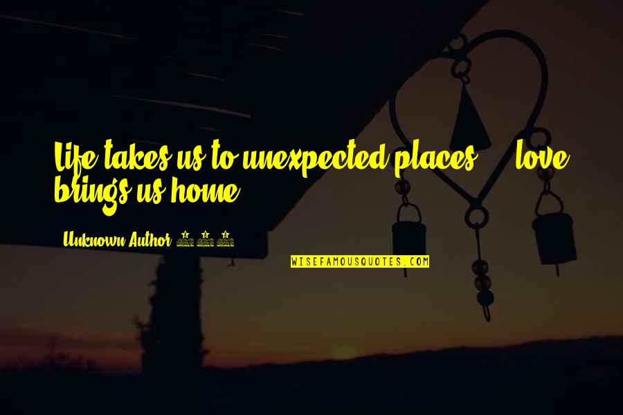 770 Quotes By Unknown Author 770: Life takes us to unexpected places ... love 770 Quotes By Unknown Author 770: Life takes us to unexpected places ... love
