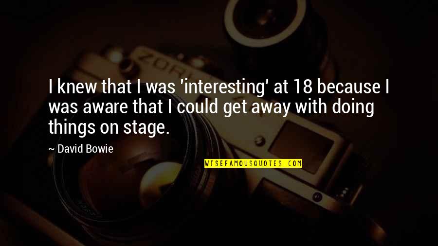 778 Area Quotes By David Bowie: I knew that I was 'interesting' at 18 778 Area Quotes By David Bowie: I knew that I was 'interesting' at 18