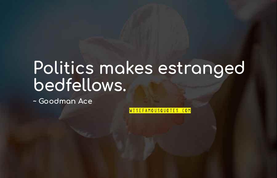 778 Area Quotes By Goodman Ace: Politics makes estranged bedfellows. 778 Area Quotes By Goodman Ace: Politics makes estranged bedfellows.