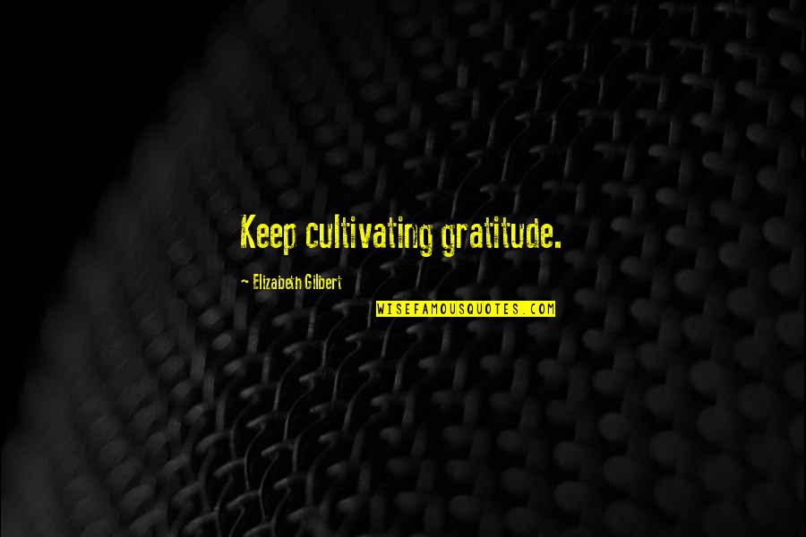 780s05 Quotes By Elizabeth Gilbert: Keep cultivating gratitude. 780s05 Quotes By Elizabeth Gilbert: Keep cultivating gratitude.