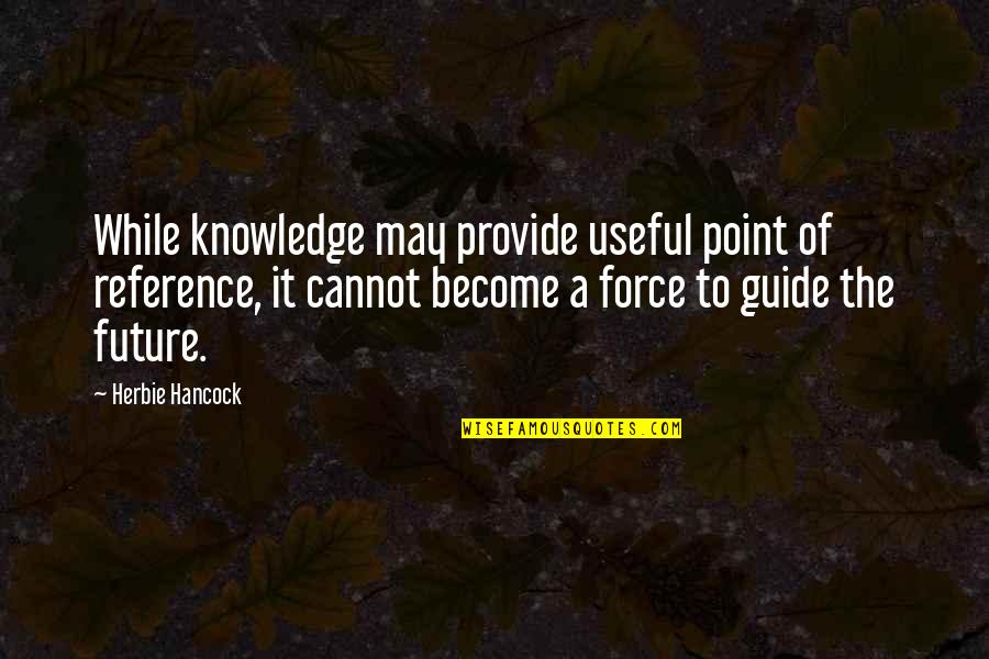 788 Area Quotes By Herbie Hancock: While knowledge may provide useful point of reference,