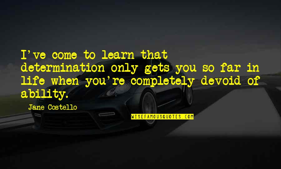 788 Area Quotes By Jane Costello: I've come to learn that determination only gets 788 Area Quotes By Jane Costello: I've come to learn that determination only gets