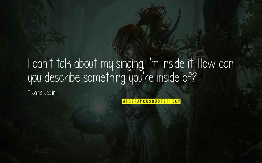 79423 Quotes By Janis Joplin: I can't talk about my singing; I'm inside 79423 Quotes By Janis Joplin: I can't talk about my singing; I'm inside